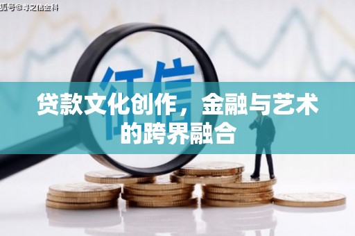 金州贷款文化创作，金融与艺术的跨界融合