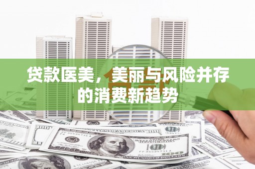 金州贷款医美，美丽与风险并存的消费新趋势