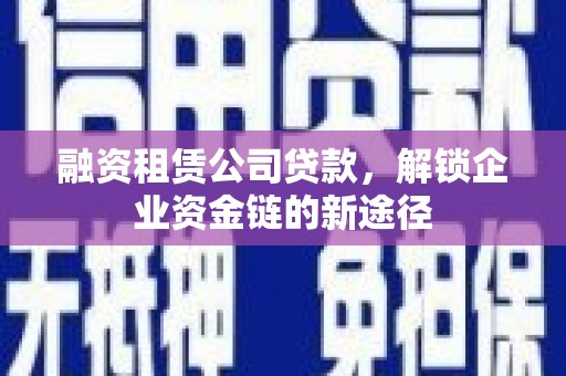 金州融资租赁公司贷款，解锁企业资金链的新途径
