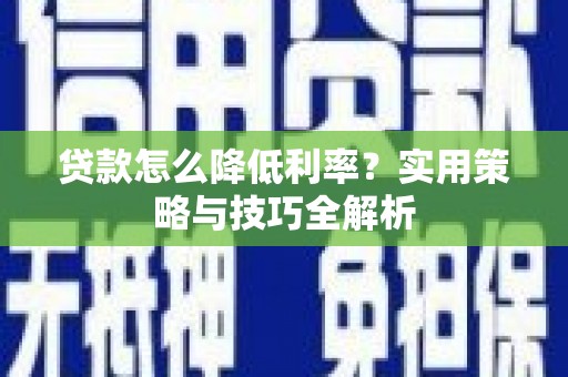 金州贷款怎么降低利率？实用策略与技巧全解析